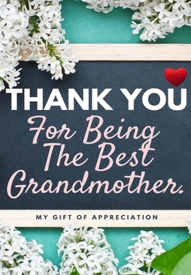 Thank You For Being The Best Grandmother.: My Gift Of Appreciation: Full Color Gift Book - Prompted Questions - 6.61 x 9.61 inch by The Life Graduate Publishing Group