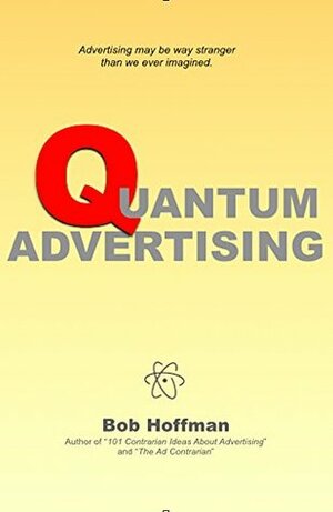 Quantum Advertising: A brief reflection on the nature of advertising by Bob Hoffman