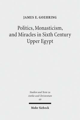 Politics, Monasticism, and Miracles in Sixth Century Upper Egypt: A Critical Edition and Translation of the Coptic Texts on Abraham of Farshut by James E. Goehring