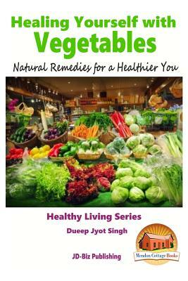 Healing Yourself with Vegetables - Natural Remedies for a Healthier You by Dueep Jyot Singh, John Davidson