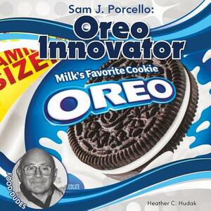 Sam J. Porcello: Oreo Innovator by Heather C. Hudak