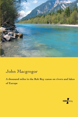 A thousand miles in the Rob Roy canoe on rivers and lakes of Europe by John MacGregor