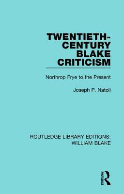 Twentieth-Century Blake Criticism: Northrop Frye to the Present by Joseph Natoli