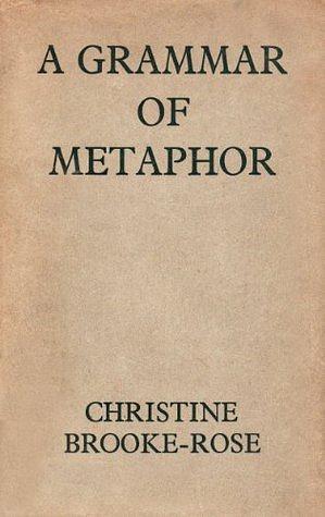 A Grammar of Metaphor by Christine Brooke-Rose