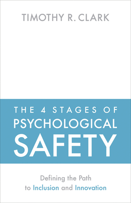 The 4 Stages of Psychological Safety: Defining the Path to Inclusion and Innovation by Timothy R. Clark