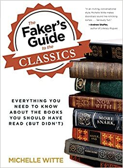 The Faker's Guide to the Classics: Everything You Need to Know About the Books You Should Have Read by Michelle Witte