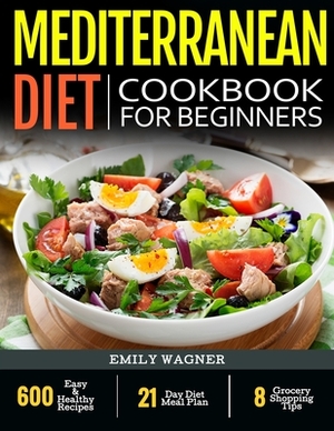 Mediterranean Diet Cookbook For Beginners: 600 Easy & Healthy Recipes - 21-Day Diet Meal Plan - 8 Grocery Shopping Tips by Emily Wagner