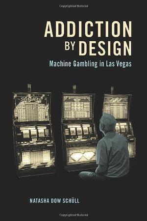 Addiction by Design: Machine Gambling in Las Vegas by Natasha Dow Schüll