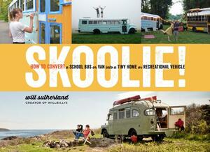 Skoolie!: How to Convert a School Bus or Van Into a Tiny Home or Recreational Vehicle by Will Sutherland