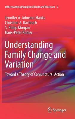 Understanding Family Change and Variation: Toward a Theory of Conjunctural Action by Christine A. Bachrach, Jennifer A. Johnson-Hanks, S. Philip Morgan