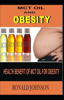 McT Oil and Obesity: Health benefit of mct oil for obesity by Ronald Johnson
