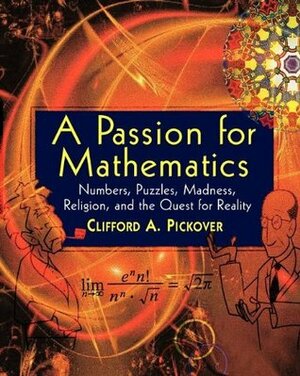 A Passion for Mathematics: Numbers, Puzzles, Madness, Religion, and the Quest for Reality by Clifford A. Pickover