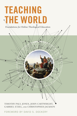 Teaching the World: Foundations for Online Theological Education by Gabriel Etzel, Chris Jackson, Timothy Paul Jones