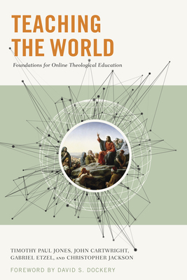 Teaching the World: Foundations for Online Theological Education by Chris Jackson, Gabriel Etzel, Timothy Paul Jones