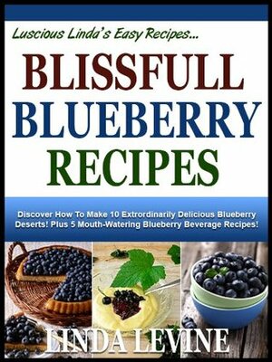 BLISSFUL BLUEBERRY RECIPES! Discover How To Make 10 Extrordinarily Delicious Blueberry Deserts! Plus 5 Mouth-Watering Blueberry Beverage Recipes! (Lucious Linda's Easy Recipes) by Linda Levine