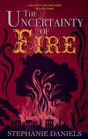 The Uncertainty of Fire by Stephanie Daniels