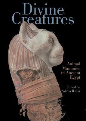Divine Creatures: Animal Mummies in Ancient Egypt by Salima Ikram