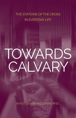 Towards Calvary: The Stations of the Cross in Everyday Life by Khoi Nguyen