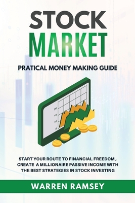 STOCK MARKET INVESTING Practical Money Making Guide Start Your Route To Financial Freedom, Create a Millionaire Passive Income With The Best Strategie by Warren Ramsey