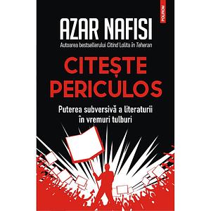 Citește periculos: puterea subversivă a literaturii în vremuri tulburi by Adina Avramescu, Azar Nafisi, Azar Nafisi