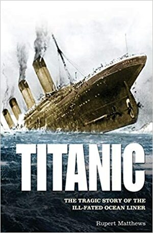 Titanic: The Tragic Story of the Ill-Fated Ocean Liner by Rupert Matthews