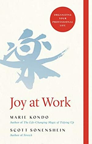 Joy at Work: The Life-Changing Magic of Organising Your Working Life by Scott Sonenshein, Marie Kondo