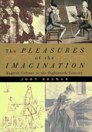 The Pleasures of the Imagination: English Culture in the Eighteenth Century by John Brewer