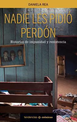 Nadie Les Pidio Perdon: Historias de Impunidad y Resistencia by Daniela Rea