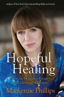 Hopeful Healing: Essays on Managing Recovery and Surviving Addiction by MacKenzie Phillips