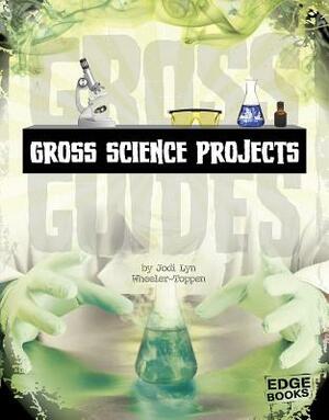 Gross Science Projects by Jodi Lyn Wheeler-Toppen