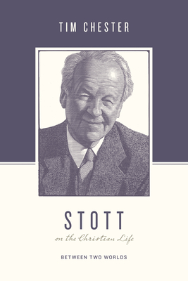 Stott on the Christian Life: Between Two Worlds by Tim Chester