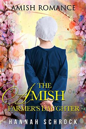 The Amish Farmer's Daughter by Hannah Schrock