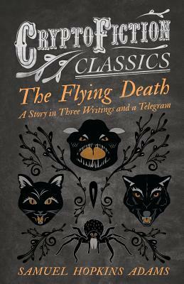 The Flying Death - A Story in Three Writings and a Telegram (Cryptofiction Classics - Weird Tales of Strange Creatures) by Samuel Hopkins Adams