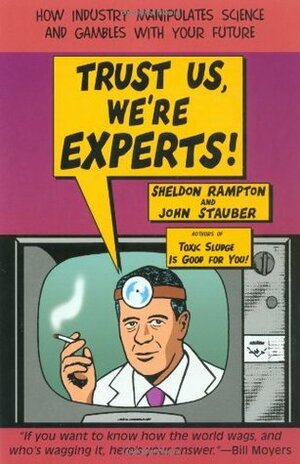 Trust Us, We're Experts!: How Industry Manipulates Science and Gambles with Your Future by John Stauber, Sheldon Rampton