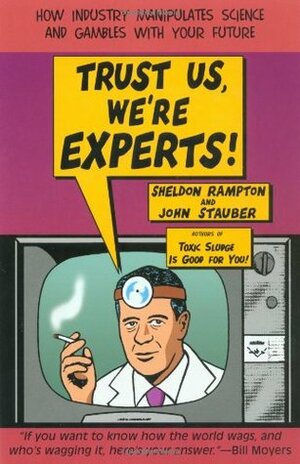 Trust Us, We're Experts!: How Industry Manipulates Science and Gambles with Your Future by Sheldon Rampton, John Stauber