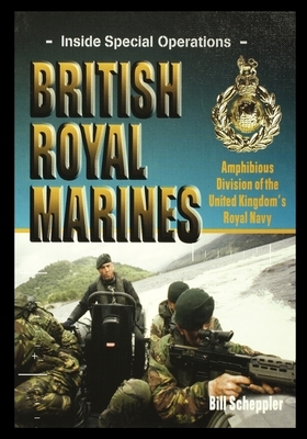 British Royal Marines: Amphibious Division of the United Kingdom's Royal Navy by Bill Scheppler