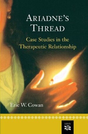 Ariadne's Thread: Case Studies in the Therapeutic Relationship by Eric W. Cowan