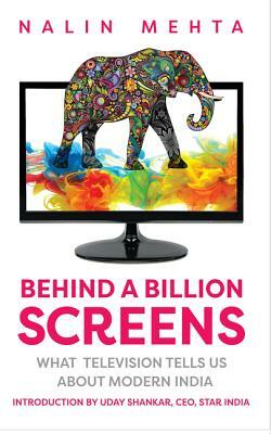 Behind a Billion Screens: What Television Tells Us about Modern India by Nalin Mehta