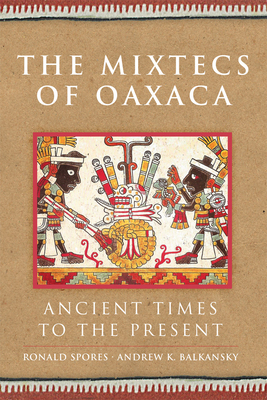 The Mixtecs of Oaxaca, Volume 267: Ancient Times to the Present by Andrew K. Balkansky, Ronald Spores