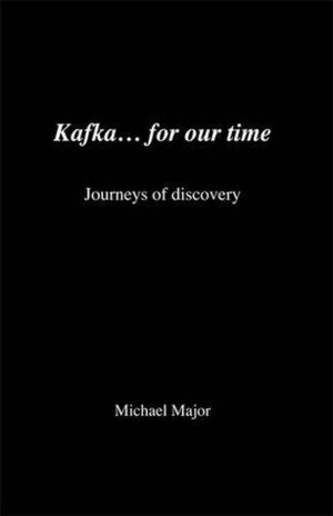 Kafka... For Our Time: The Journeys Of Discovery by Michael Major