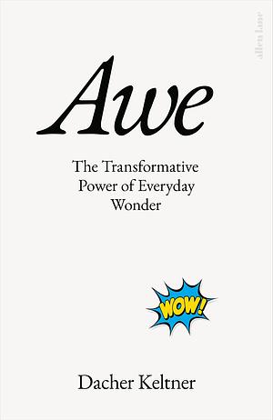 Awe: The New Science of Everyday Wonder and How It Can Transform Your Life by Dacher Keltner