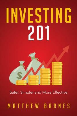 Investing 201: Safer, Simpler and More Effective by Matthew Barnes