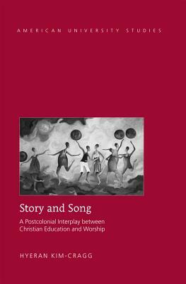 Story and Song; A Postcolonial Interplay between Christian Education and Worship by Hyeran Kim-Cragg