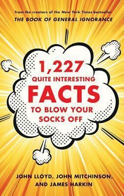 1,227 Quite Interesting Facts to Blow Your Socks Off by James Harkin, John Lloyd, John Mitchinson