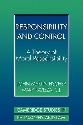 Responsibility and Control: A Theory of Moral Responsibility by Mark Ravizza, John Martin Fischer