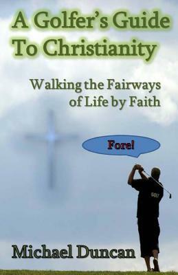 A Golfer's Guide to Christianity: Walking the Fairways of Life by Faith by Michael Duncan