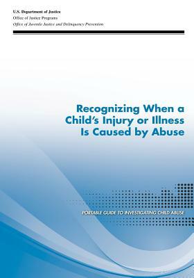 Recognizing When a Child's Injury or Illness Is Caused by Abuse by U. S. Department of Justice