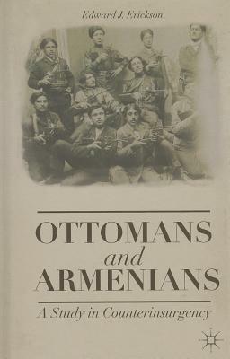 Ottomans and Armenians: A Study in Counterinsurgency by Edward J. Erickson