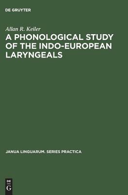 A Phonological Study of the Indo-European Laryngeals by Allan R. Keiler