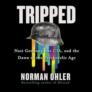 Tripped: Nazi Germany, the CIA, and the Dawn of the Psychedelic Age by Norman Ohler, Joel Richards